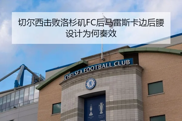 切尔西击败洛杉矶FC后马雷斯卡边后腰设计为何奏效