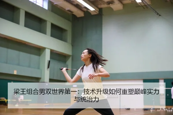 梁王组合男双世界第一：技术升级如何重塑巅峰实力与统治力