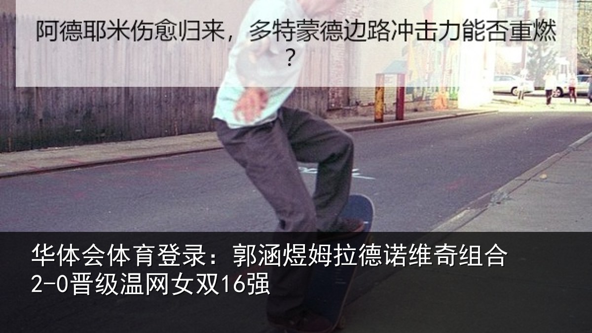 华体会体育登录：郭涵煜姆拉德诺维奇组合2-0晋级温网女双16强