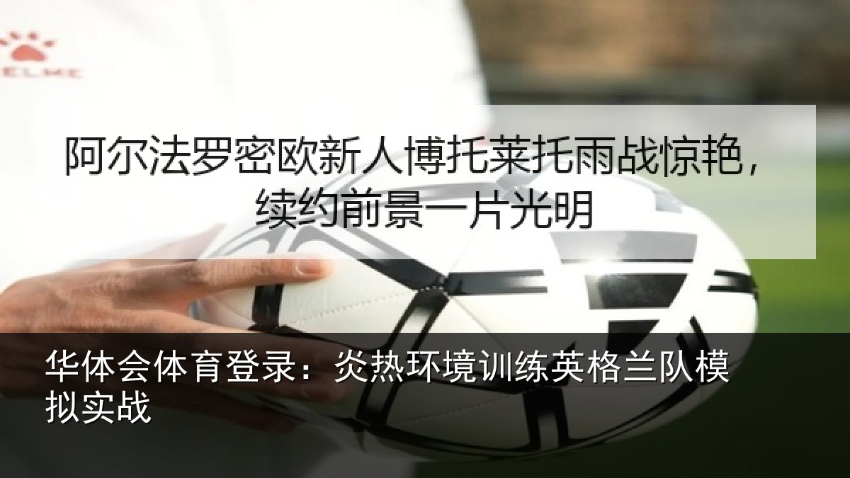 华体会体育登录：炎热环境训练英格兰队模拟实战