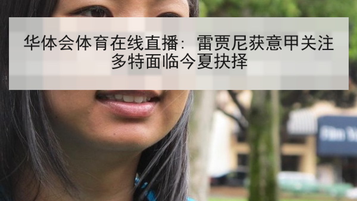 华体会体育在线直播: 雷贾尼获意甲关注多特面临今夏抉择