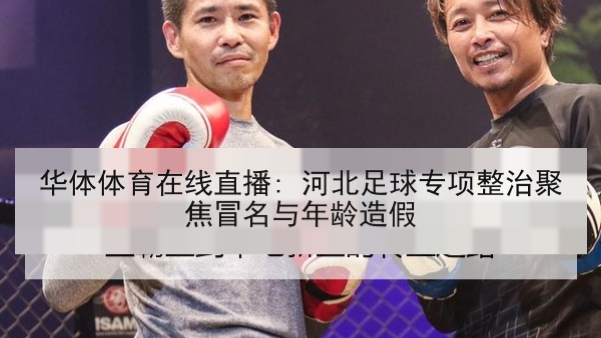 华体体育在线直播: 河北足球专项整治聚焦冒名与年龄造假