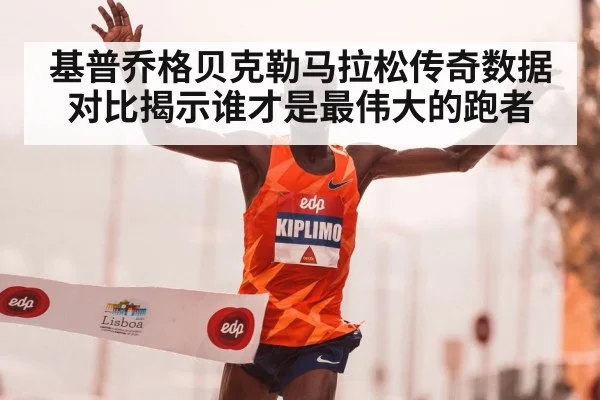 基普乔格贝克勒马拉松传奇数据对比揭示谁才是最伟大的跑者
