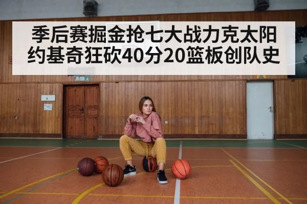 季后赛掘金抢七大战力克太阳 约基奇狂砍40分20篮板创队史