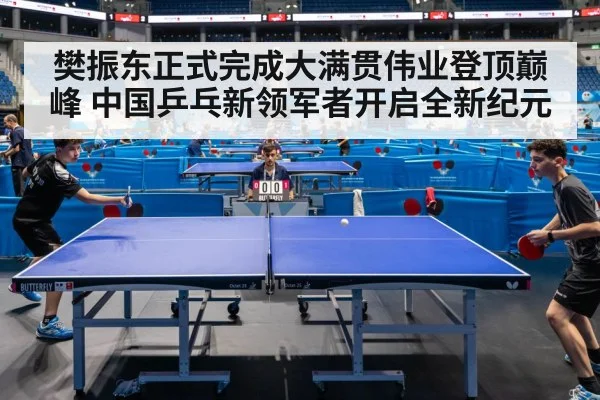 樊振东正式完成大满贯伟业登顶巅峰 中国乒乓新领军者开启全新纪元